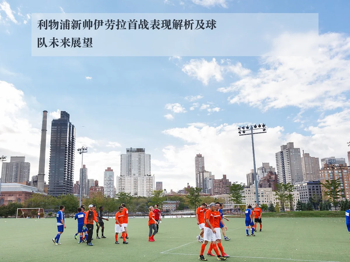 利物浦新帅伊劳拉首战表现解析及球队未来展望