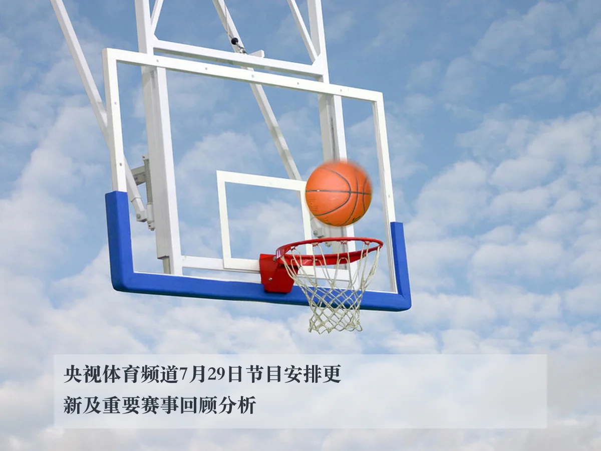 央视体育频道7月29日节目安排更新及重要赛事回顾分析